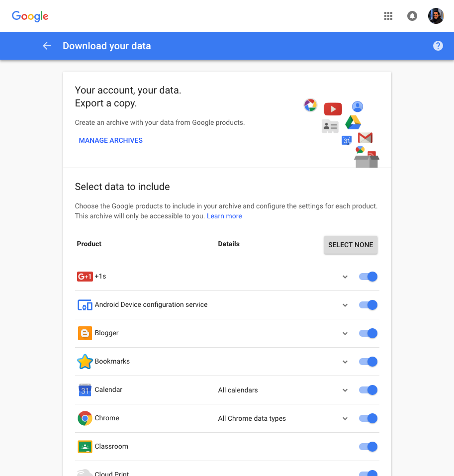 Get all the data Google has on you from [https://takeout.google.com/](https://takeout.google.com/). The list goes on and on.